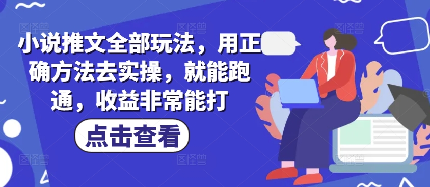 小说推文全部玩法，用正确方法去实操，就能跑通，收益非常能打-创领云聚