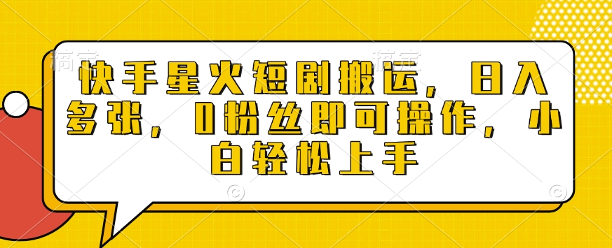 快手星火短剧搬运，日入多张，0粉丝即可操作，小白轻松上手【揭秘】-创领云聚