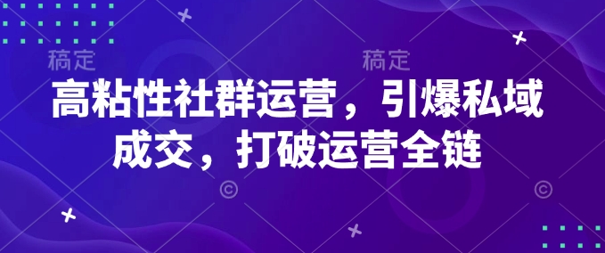 高粘性社群运营，引爆私域成交，打破运营全链-创领云聚