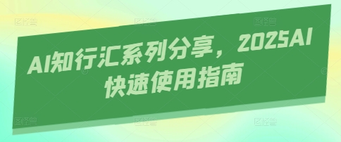 AI知行汇系列分享，2025AI快速使用指南-创领云聚