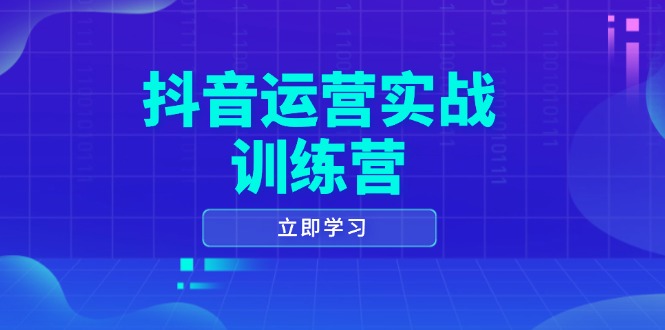 抖音运营实战训练营，0-1打造短视频爆款，涵盖拍摄剪辑、运营推广等全过程-创领云聚