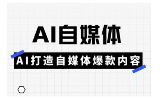 Ai自媒体实操课，AI打造自媒体爆款内容-创领云聚