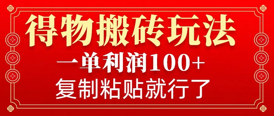得物搬砖无门槛玩法，一单利润100+，无脑操作会复制粘贴就行-创领云聚