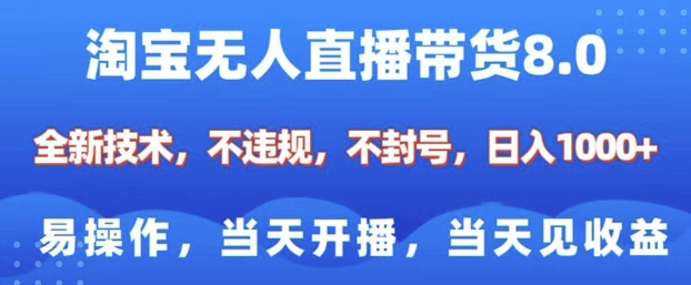 淘宝无人直播带货8.0，全新技术，不违规，不封号，纯小白易操作，当天开播，当天见收益，日入多张-创领云聚