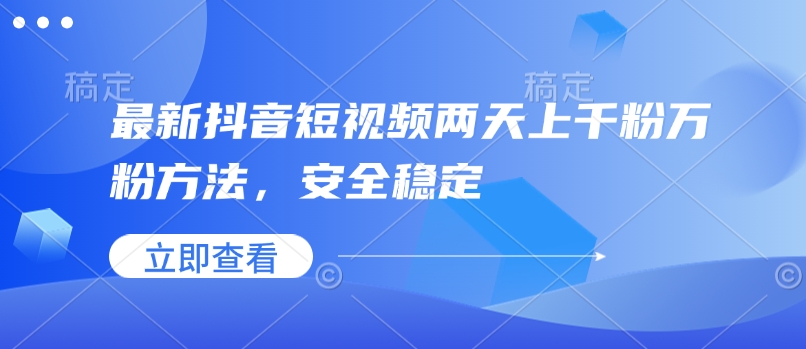 最新抖音短视频两天上千粉万粉方法，安全稳定-创领云聚