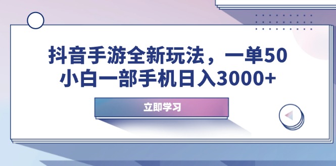 抖音手游全新玩法，一单50，小白一部手机日入3000+-创领云聚