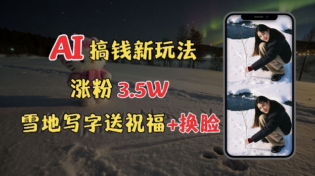 冬季搞钱新玩法，雪地写字表白送祝福、换脸，用免费AI手把手教你制作，轻松涨粉3.5w，接单到手软-创领云聚