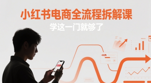 小红书电商全流程拆解课，学这一门就够了-创领云聚