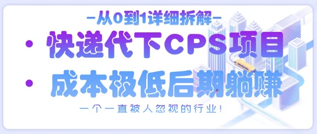 从0到1详细拆解快递代下CPS项目，一个一直被人忽视的行业！-创领云聚