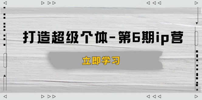 打造 超级个体-第6期ip营：商业认知,产品设计,成交演练,解决知识变现难题-创领云聚