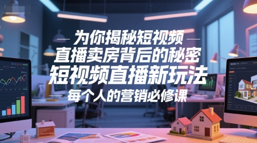 为你揭秘短视频直播卖房背后的秘密，短视频直播新玩法，每个人的营销必修课-创领云聚