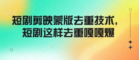 短剧剪映蒙版去重技术，短剧这样去重嘎嘎爆-创领云聚