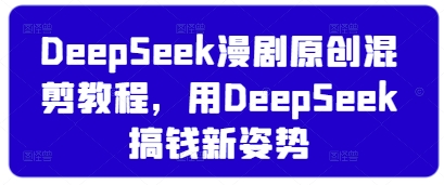 DeepSeek漫剧原创混剪教程，用DeepSeek搞钱新姿势-创领云聚