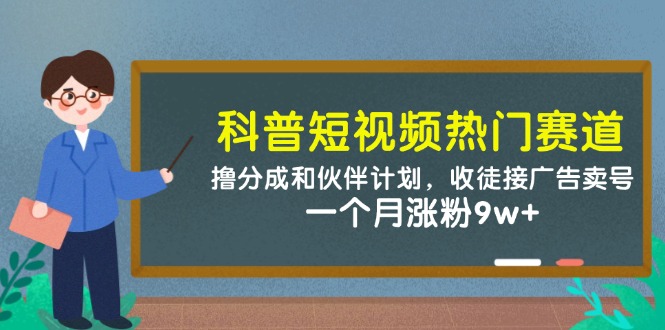 科普短视频热门赛道：撸分成和伙伴计划，收徒接广告卖号，一个月涨粉9w+-创领云聚