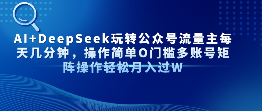 AI+DeepSeek玩转公众号流量主每天几分钟，操作简单O门槛多账号矩阵操作…-创领云聚