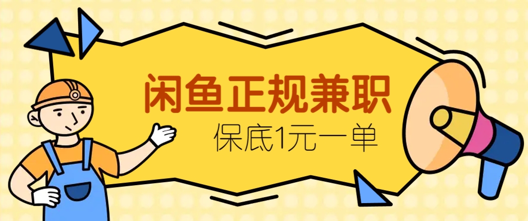 闲鱼正规兼职，接单赚钱，平均一单收益10元+，保底1元一单。-创领云聚