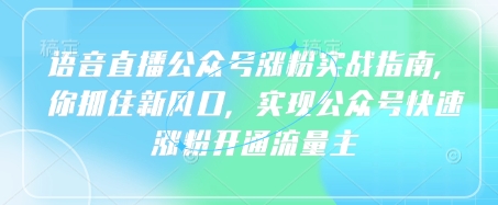 语音直播公众号涨粉实战指南，你抓住新风口，实现公众号快速涨粉开通流量主-创领云聚