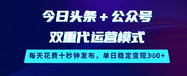 今日头条+公众号双重代运营模式，每天花费十秒钟发布，单日稳定变现3张【揭秘】-创领云聚