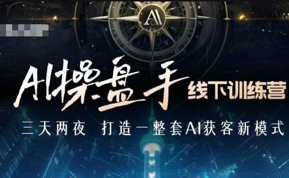 AI操盘手线下训练营，打造AI获客新模式，跟上ai时代，新商业-创领云聚