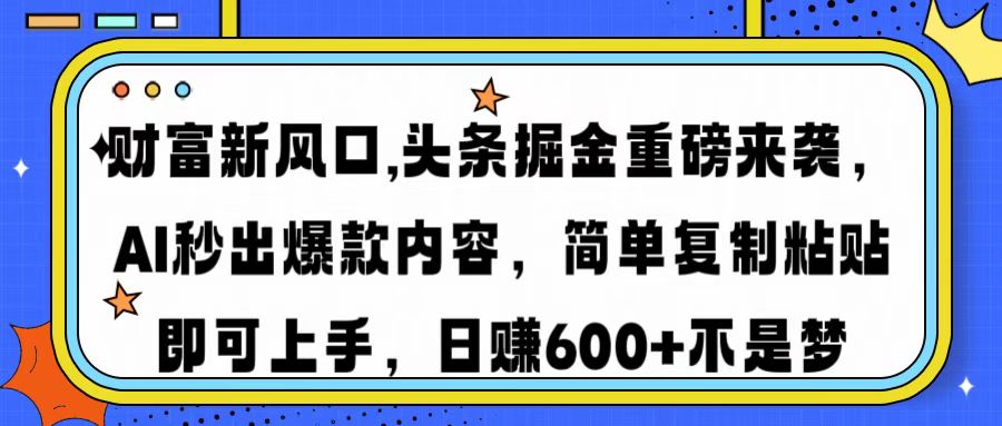 财富新风口,头条掘金重磅来袭AI秒出爆款内容简单复制粘贴即可上手，日…-创领云聚