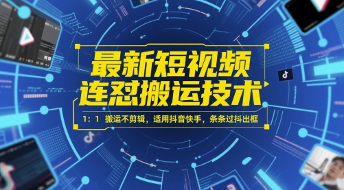 最新短视频连怼搬运技术 1：1搬运不剪辑，适用抖音快手，条条过抖出框-创领云聚
