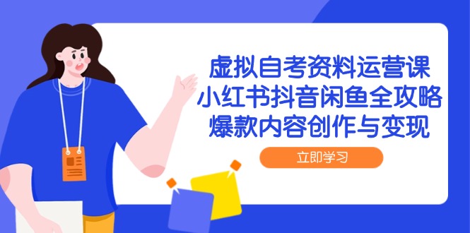 虚拟自考资料运营课，小红书抖音闲鱼全攻略，爆款内容创作与变现-创领云聚
