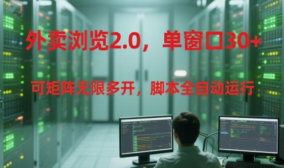 外卖浏览2.0，单窗口30+可矩阵无限多开，脚本全自动运行【揭秘】-创领云聚
