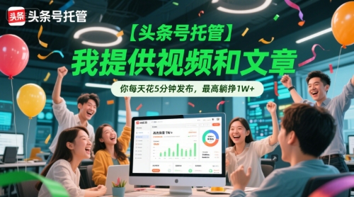 【头条号托管 】我提供视频和文章，你每天花5分钟发布，最高躺挣1W+【揭秘】-创领云聚