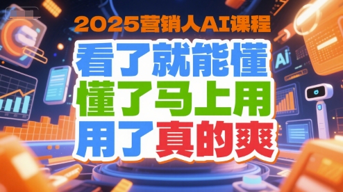 2025营销人AI课程，看了就能懂，懂了马上用，用了真的爽-创领云聚