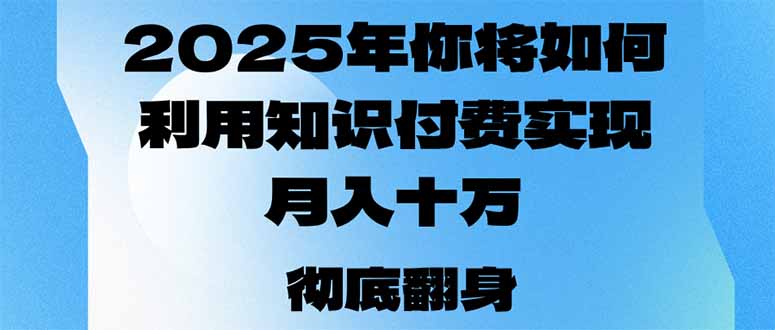 2025年，你将如何利用知识付费实现月入十万，甚至年入百万？-创领云聚