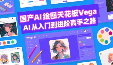 国产AI绘图天花板 Vega AI从入门到进阶高手之路-创领云聚