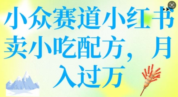 小众赛道小红书卖小吃配方，操作简单，月入过W-创领云聚