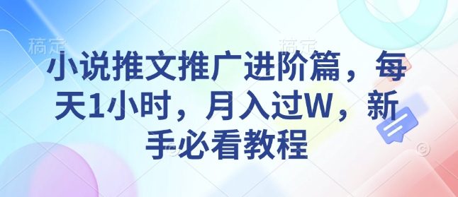 小说推文推广进阶篇，每天1小时，月入过W，新手必看教程-创领云聚