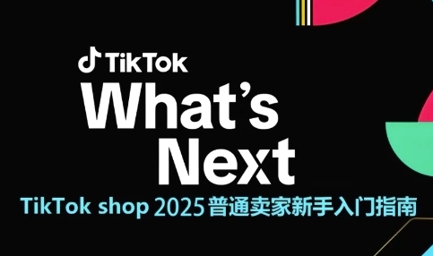 TikTok shop 2025普通卖家新手入门指南，助新手快速掌握从0到1的跨境电商运营逻辑-创领云聚