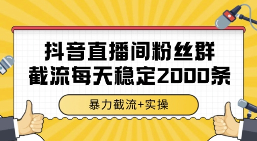 抖音直播间粉丝群暴力截流，一台电脑每天稳定2000条数据，暴力截流+实操 【揭秘】-创领云聚