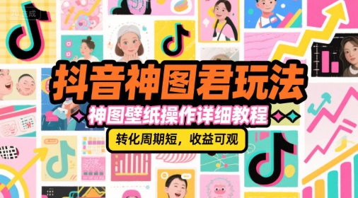 抖音神图君玩法，神图壁纸操作详细教程，转化周期短，收益可观-创领云聚