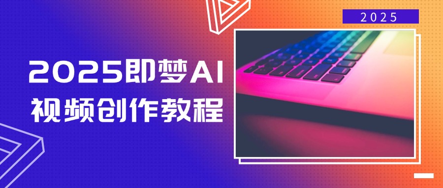 2025即梦AI视频创作教程，从零开始学做视频，文字图片生成视频轻松创作-创领云聚