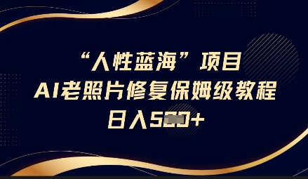 人性蓝海AI老照片修复项目保姆级教程，长期复购，轻松日入5张-创领云聚