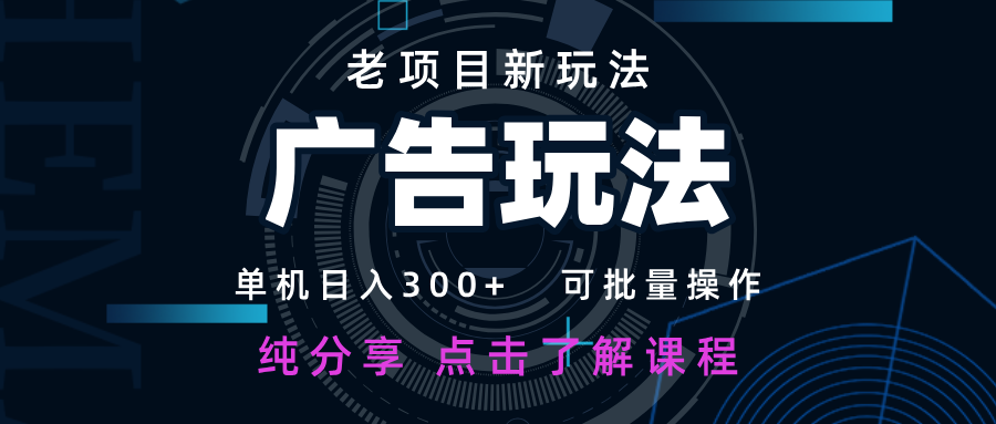 老项目新玩法 广告变现 日入300+ 可批量操作 新手 小白可快速上手-创领云聚
