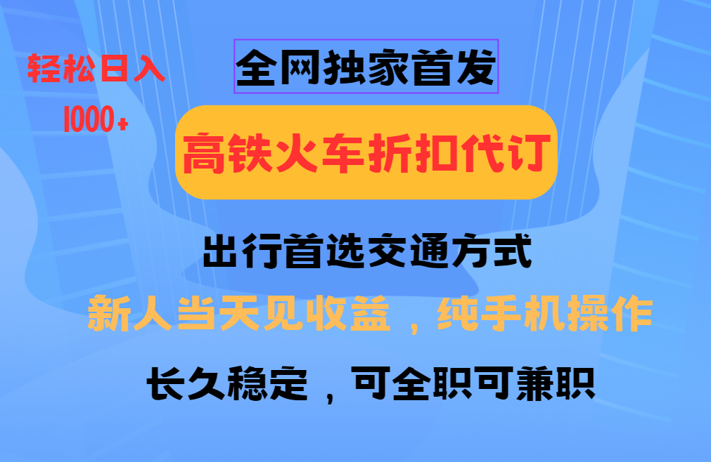 全网独家首发 全国高铁火车折扣代订 新手当日变现 纯手机操作 日入1000+-创领云聚