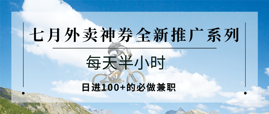 七月外卖神券全新推广系列；每天半小时，日进100+的必做兼职-创领云聚