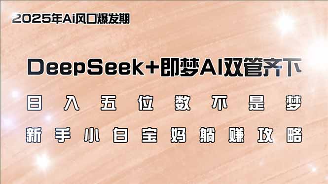 日入五位数不是梦，DeepSeek+即梦AI双管齐下，新手小白宝妈躺赚攻略-创领云聚