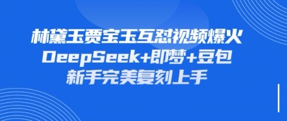 持续爆火的林黛玉贾宝玉互怼视频，比爽文还好看，利用DeepSeek+即梦+豆包就可以完美复刻-创领云聚