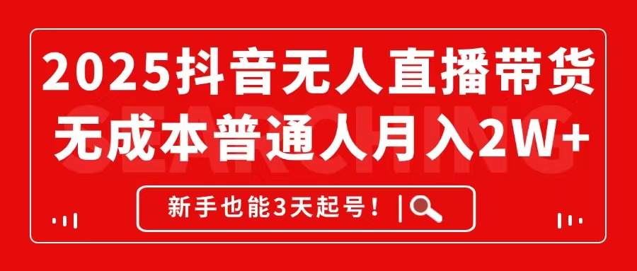 2025抖音无人直播带货，无成本月入2W+，新手也能3天起号！-创领云聚