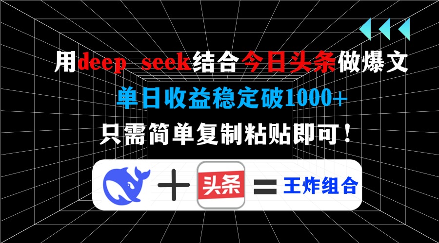用deep seek结合今日头条做爆文，单日收益稳定破1000+，只需简单复制粘…-创领云聚