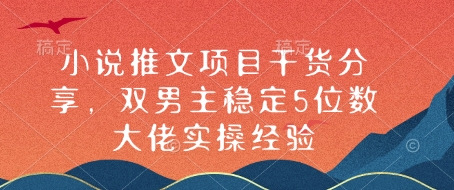 小说推文项目干货分享，双男主稳定5位数大佬实操经验-创领云聚