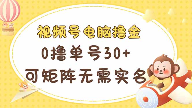 视频号电脑撸金 0撸单号30+ 可矩阵 无需实名多号多得-创领云聚