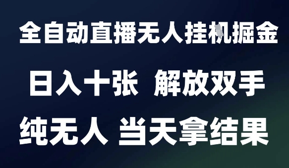 2025最新全自动直播无人挂G掘金，日入十张，解放双手纯无人，当天拿结果【揭秘】-创领云聚