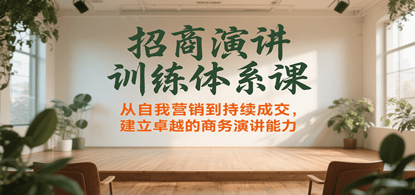 招商演讲训练体系课，从自我营销到持续成交，建立卓越的商务演讲能力-创领云聚
