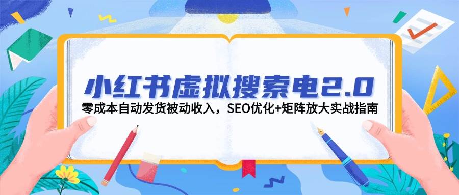 小红书虚拟搜索电2.0，零成本自动发货被动收入，SEO优化+矩阵放大实战指南-创领云聚